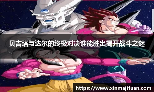 贝吉塔与达尔的终极对决谁能胜出揭开战斗之谜